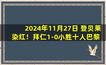 2024年11月27日 登贝莱染红！拜仁1-0小胜十人巴黎 金玟哉头球制胜穆西亚拉中框